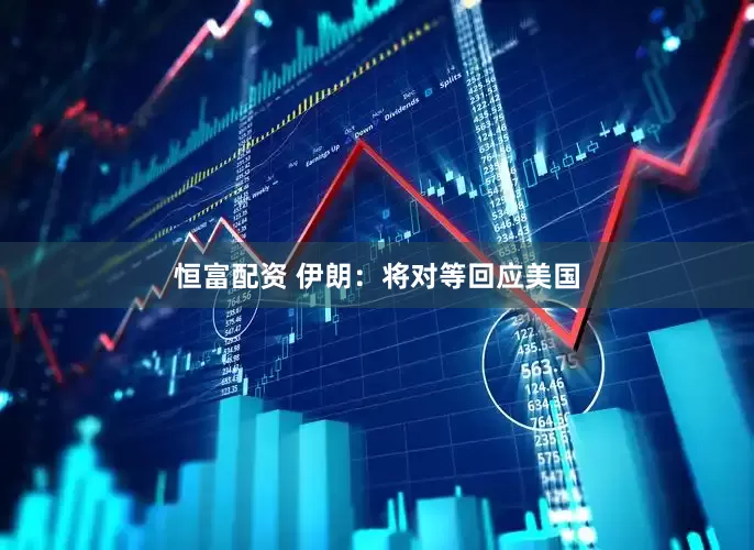 恒富配资 伊朗：将对等回应美国
