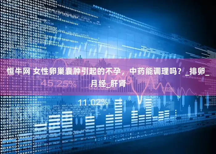 恒牛网 女性卵巢囊肿引起的不孕，中药能调理吗？_排卵_月经_肝肾