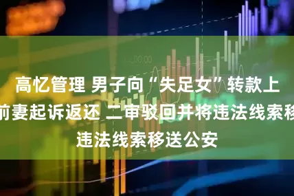 高忆管理 男子向“失足女”转款上百万，前妻起诉返还 二审驳回并将违法线索移送公安