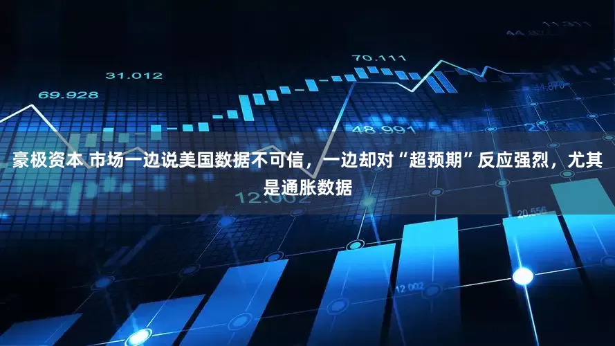 豪极资本 市场一边说美国数据不可信，一边却对“超预期”反应强烈，尤其是通胀数据