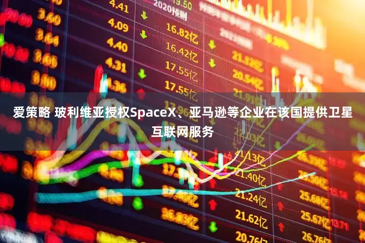 爱策略 玻利维亚授权SpaceX、亚马逊等企业在该国提供卫星互联网服务